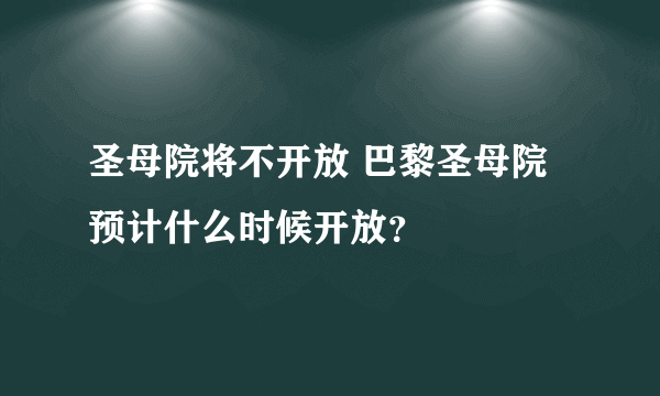 圣母院将不开放 巴黎圣母院预计什么时候开放？