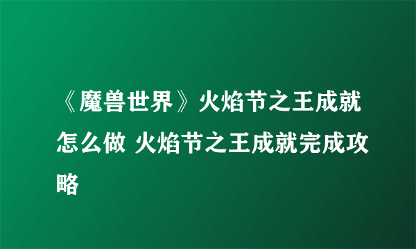 《魔兽世界》火焰节之王成就怎么做 火焰节之王成就完成攻略