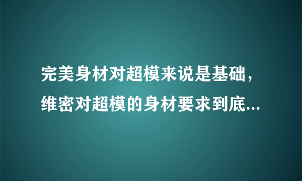 完美身材对超模来说是基础，维密对超模的身材要求到底有多严格？