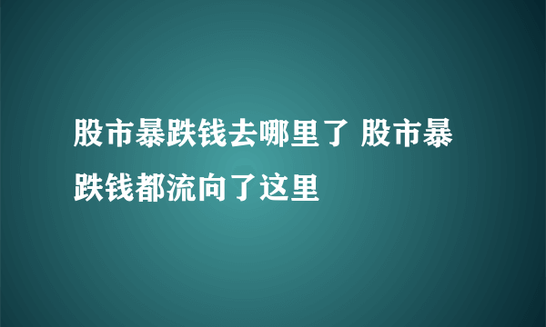 股市暴跌钱去哪里了 股市暴跌钱都流向了这里