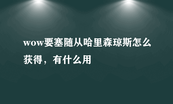 wow要塞随从哈里森琼斯怎么获得，有什么用