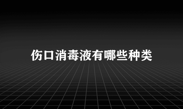 伤口消毒液有哪些种类