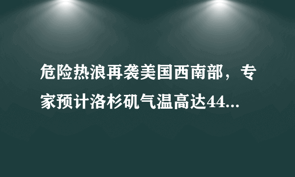 危险热浪再袭美国西南部，专家预计洛杉矶气温高达44度，怎么会这么热？