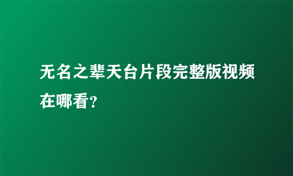 无名之辈天台片段完整版视频在哪看？