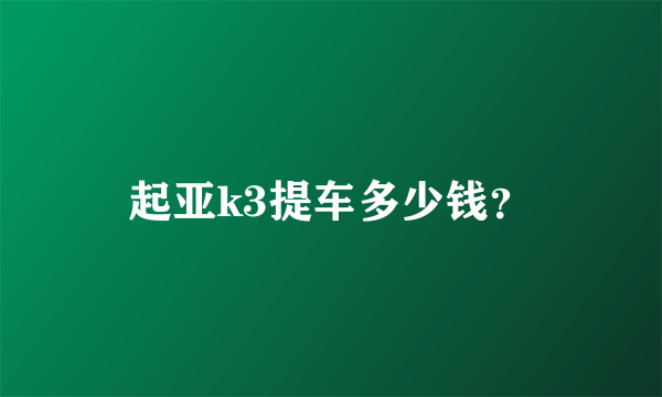 起亚k3提车多少钱？