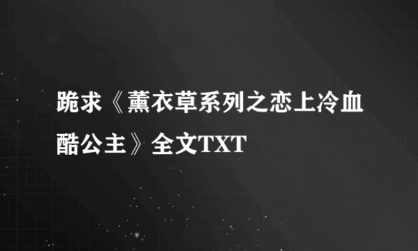 跪求《薰衣草系列之恋上冷血酷公主》全文TXT