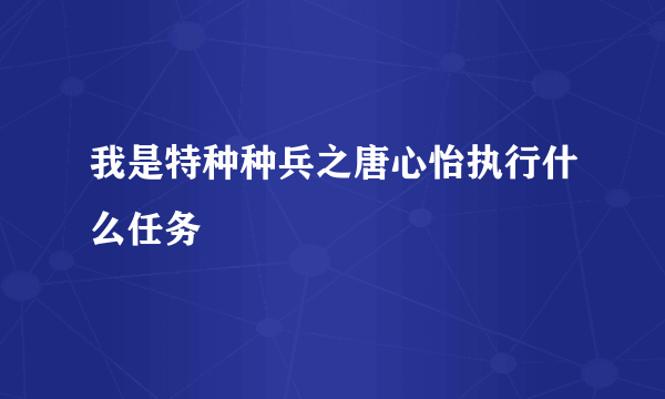 我是特种种兵之唐心怡执行什么任务