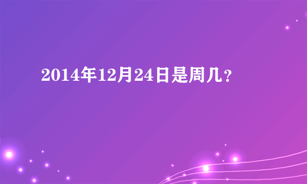 2014年12月24日是周几？