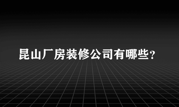 昆山厂房装修公司有哪些？