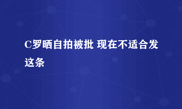 C罗晒自拍被批 现在不适合发这条