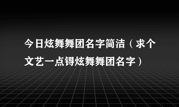 今日炫舞舞团名字简洁（求个文艺一点锝炫舞舞团名字）