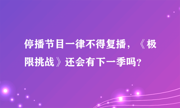 停播节目一律不得复播，《极限挑战》还会有下一季吗？