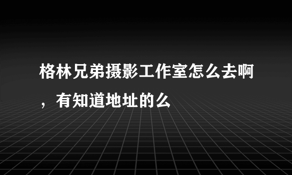 格林兄弟摄影工作室怎么去啊，有知道地址的么