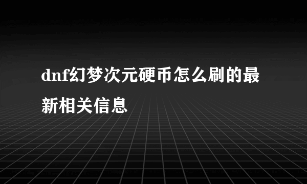 dnf幻梦次元硬币怎么刷的最新相关信息