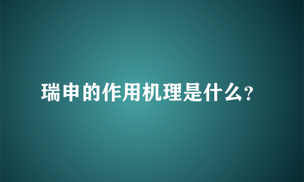 瑞申的作用机理是什么？