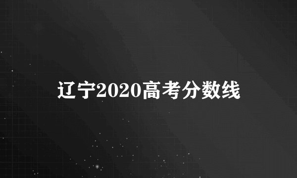 辽宁2020高考分数线