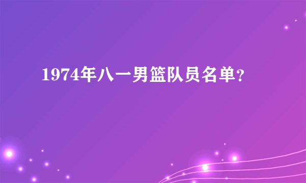 1974年八一男篮队员名单？