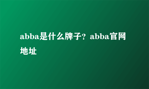 abba是什么牌子？abba官网地址