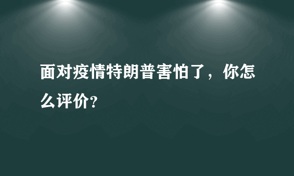 面对疫情特朗普害怕了，你怎么评价？