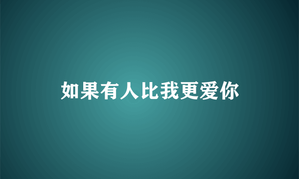 如果有人比我更爱你