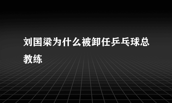 刘国梁为什么被卸任乒乓球总教练