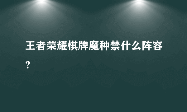 王者荣耀棋牌魔种禁什么阵容？