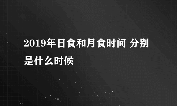 2019年日食和月食时间 分别是什么时候