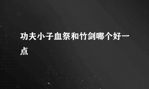 功夫小子血祭和竹剑哪个好一点