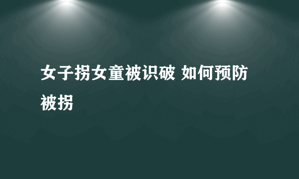 女子拐女童被识破 如何预防被拐