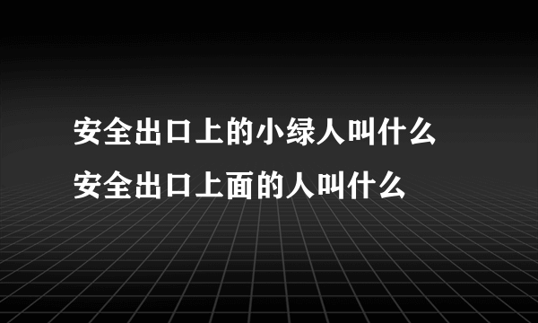 安全出口上的小绿人叫什么 安全出口上面的人叫什么