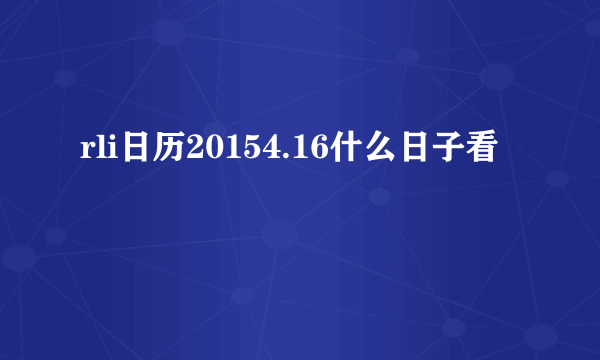 rli日历20154.16什么日子看