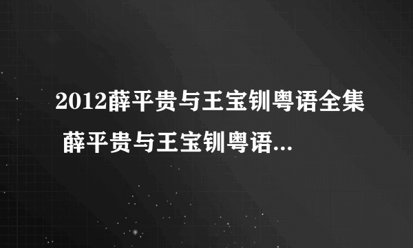 2012薛平贵与王宝钏粤语全集 薛平贵与王宝钏粤语版全集 新薛平贵与王宝钏陈浩民版电视剧全集