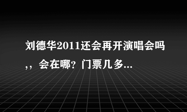 刘德华2011还会再开演唱会吗,，会在哪？门票几多啊？谢了！！