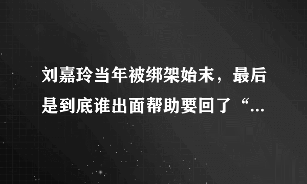 刘嘉玲当年被绑架始末，最后是到底谁出面帮助要回了“照片”？