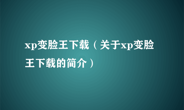 xp变脸王下载（关于xp变脸王下载的简介）