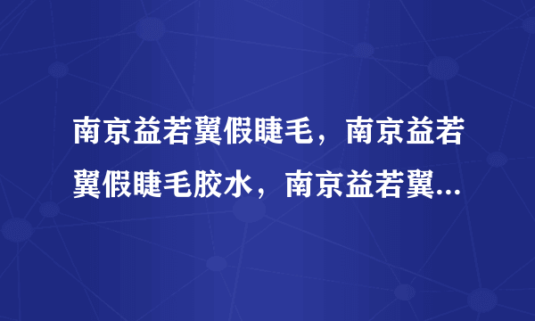 南京益若翼假睫毛，南京益若翼假睫毛胶水，南京益若翼假睫毛批发网哪有呢？