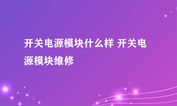 开关电源模块什么样 开关电源模块维修