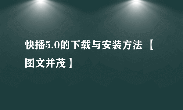 快播5.0的下载与安装方法 【图文并茂】