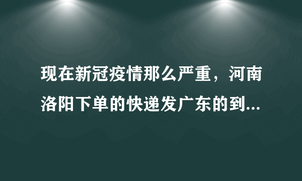 现在新冠疫情那么严重，河南洛阳下单的快递发广东的到底能不能收啊？