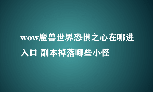 wow魔兽世界恐惧之心在哪进入口 副本掉落哪些小怪