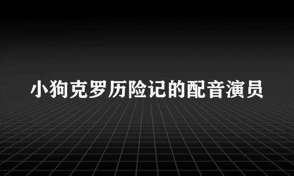 小狗克罗历险记的配音演员