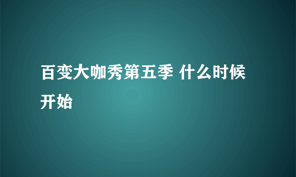 百变大咖秀第五季 什么时候开始