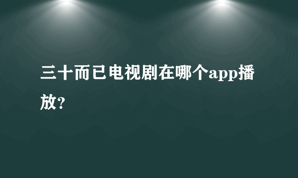 三十而已电视剧在哪个app播放？