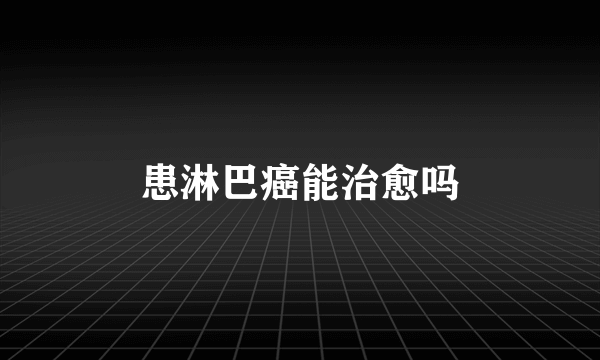 患淋巴癌能治愈吗