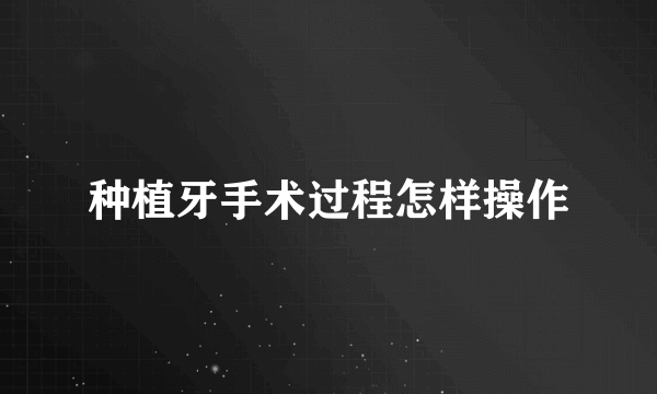 种植牙手术过程怎样操作