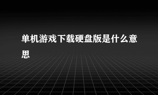 单机游戏下载硬盘版是什么意思