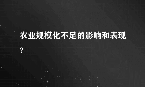 农业规模化不足的影响和表现？