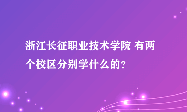 浙江长征职业技术学院 有两个校区分别学什么的？