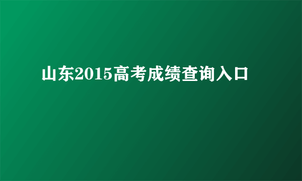 山东2015高考成绩查询入口