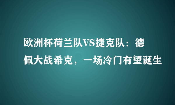 欧洲杯荷兰队VS捷克队：德佩大战希克，一场冷门有望诞生